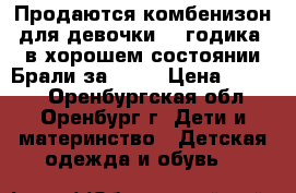 Продаются комбенизон для девочки 2-3годика ,в хорошем состоянии.Брали за 5000 › Цена ­ 2 000 - Оренбургская обл., Оренбург г. Дети и материнство » Детская одежда и обувь   